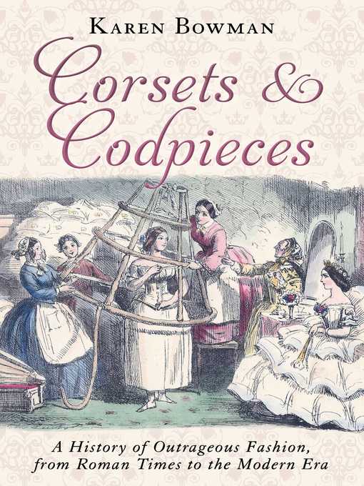 Title details for Corsets and Codpieces: a History of Outrageous Fashion, from Roman Times to the Modern Era by Karen Bowman - Available